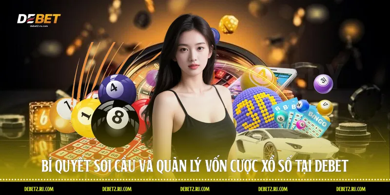 Bí quyết soi cầu và quản lý vốn cược xổ số tại Debet