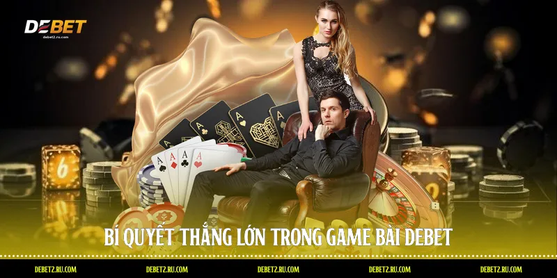 Bí quyết thắng lớn trong game bài Debet