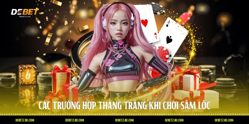 Các trường hợp thắng trắng khi chơi sâm lốc