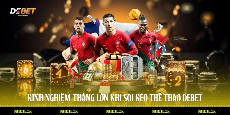 Kinh nghiệm thắng lớn khi soi kèo thể thao Debet