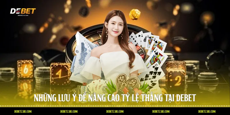 Những lưu ý để nâng cao tỷ lệ thắng tại Debet