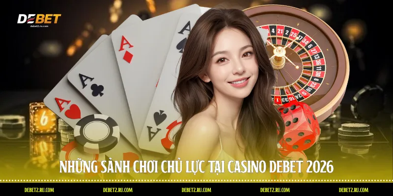 Những sảnh chơi chủ lực tại Casino Debet 2026