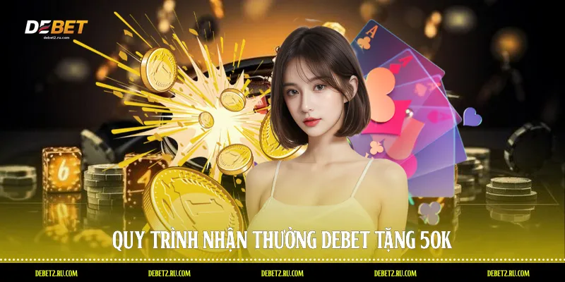 Quy trình nhận thưởng Debet tặng 50k