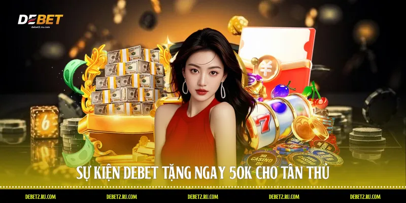 Sự kiện Debet tặng ngay 50k cho tân thủ