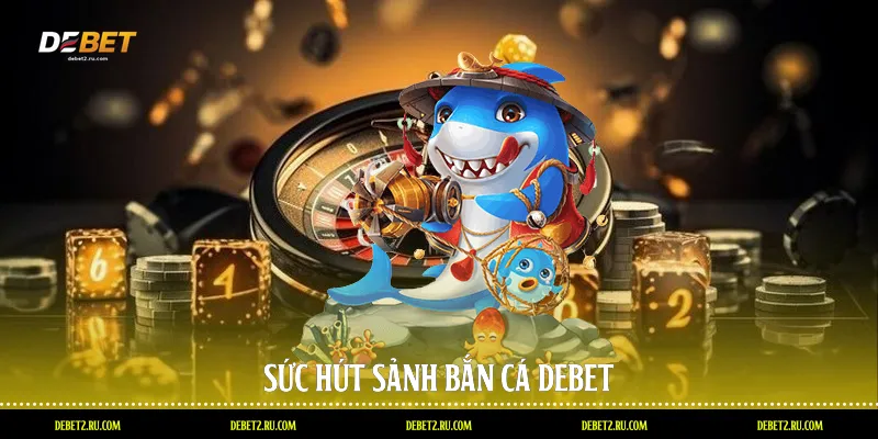 Sức hút sảnh bắn cá Debet