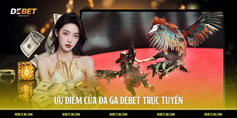 Ưu điểm của đá gà Debet trực tuyến