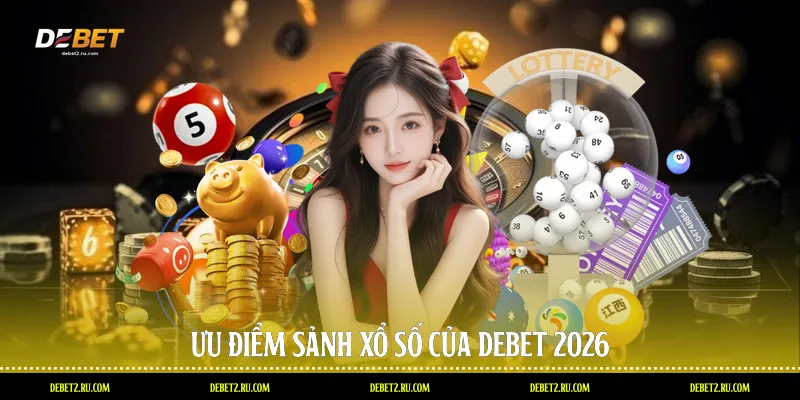 Ưu điểm sảnh xổ số của Debet 2026